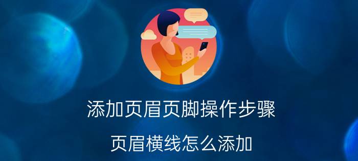 添加页眉页脚操作步骤 页眉横线怎么添加？